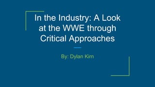 In the Industry: A Look
at the WWE through
Critical Approaches
By: Dylan Kirn
 