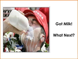 Got Milk!
What Next?
 