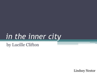 in the inner city
by Lucille Clifton
Lindsey Nestor
 