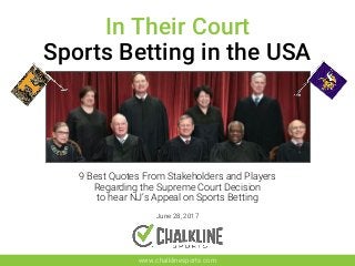 9 Best Quotes From Stakeholders and Players
Regarding the Supreme Court Decision
to hear NJ’s Appeal on Sports Betting
June 28, 2017
In Their Court
Sports Betting in the USA
www.chalklinesports.com
 