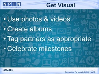• Use photos & videos
• Create albums
• Tag partners as appropriate
• Celebrate milestones
13#SM4PH
Get Visual
 