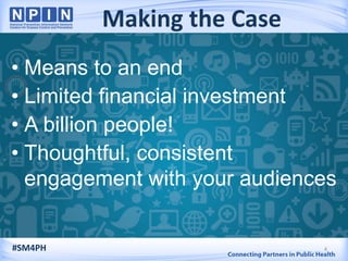 Making the Case
• Means to an end
• Limited financial investment
• A billion people!
• Thoughtful, consistent
engagement with your audiences
4#SM4PH
 