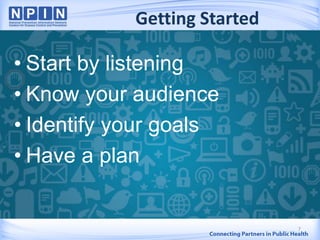 Getting Started
• Start by listening
• Know your audience
• Identify your goals
• Have a plan
7
 