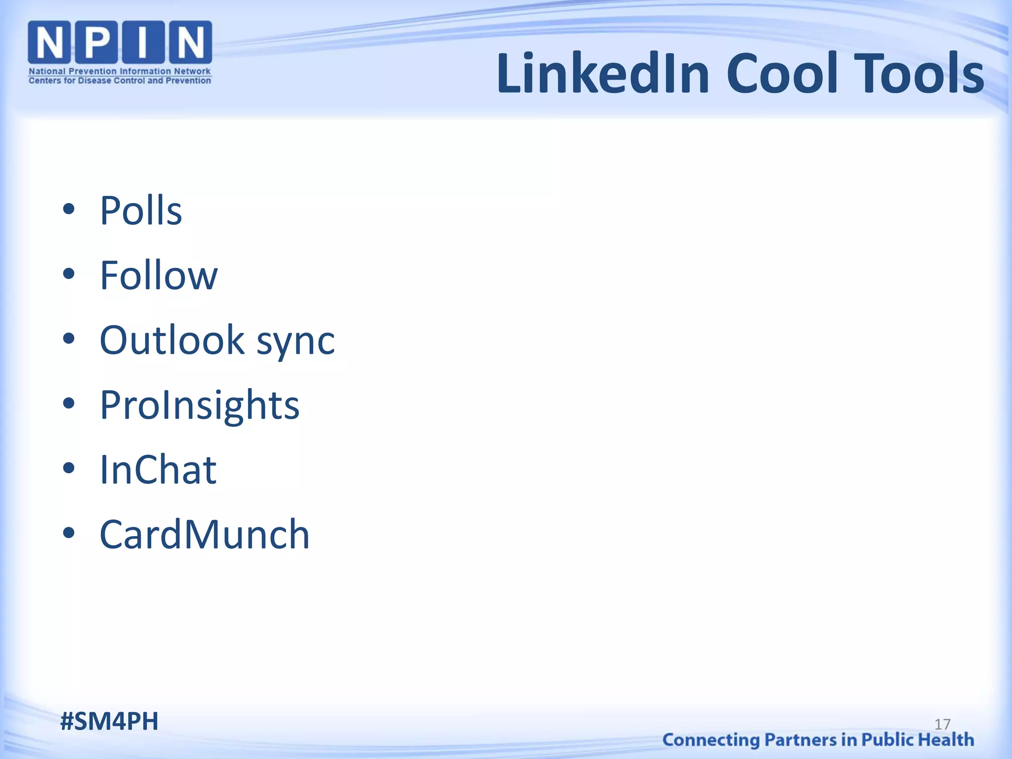 LinkedIn Cool Tools

•   Polls
•   Follow
•   Outlook sync
•   ProInsights
•   InChat
•   CardMunch



#SM4PH                              17
 