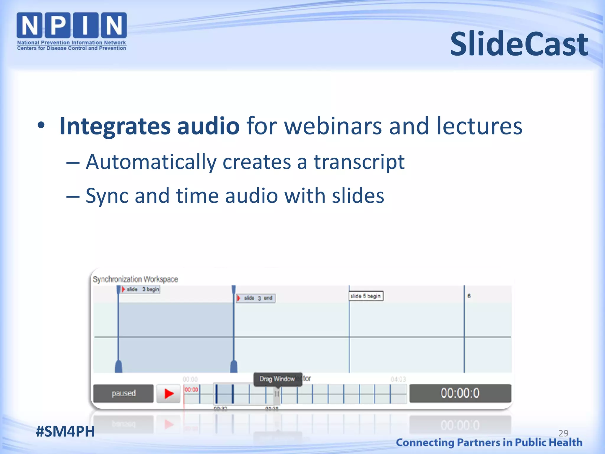 SlideCast

• Integrates audio for webinars and lectures
   – Automatically creates a transcript
   – Sync and time audio with slides




#SM4PH                                           29
 