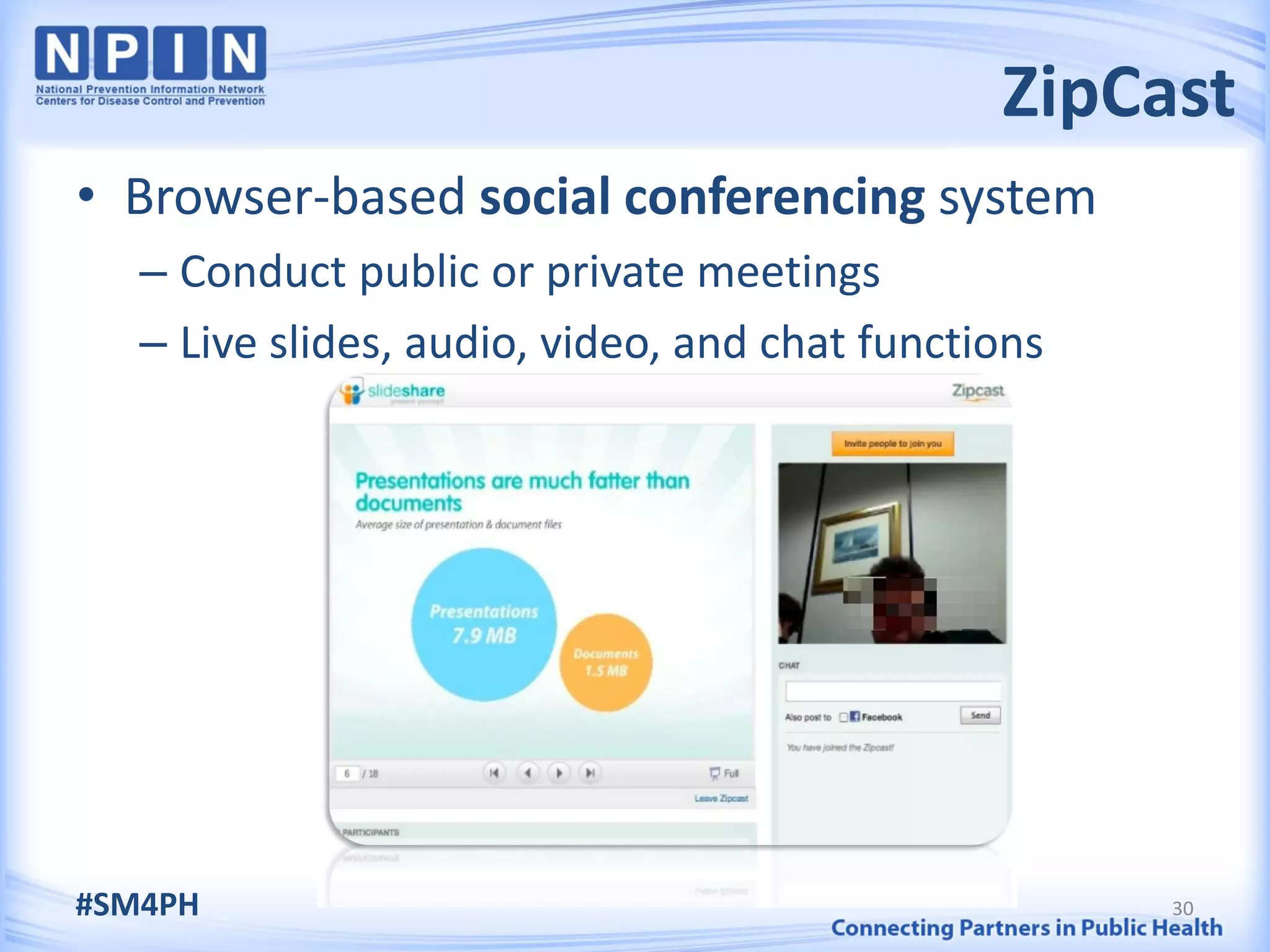ZipCast
• Browser-based social conferencing system
   – Conduct public or private meetings
   – Live slides, audio, video, and chat functions




#SM4PH                                               30
 