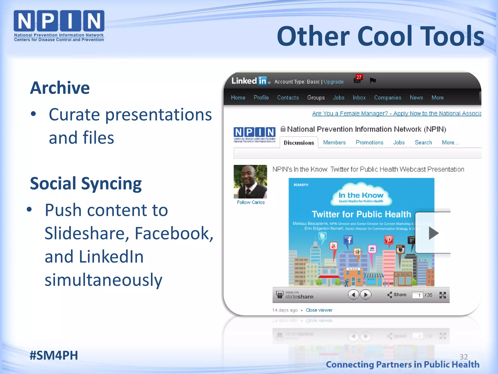 Other Cool Tools
Archive
• Curate presentations
  and files

 Social Syncing
• Push content to
   Slideshare, Facebook,
   and LinkedIn
   simultaneously


#SM4PH                                   32
 