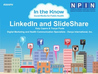 #SM4PH




    LinkedIn and SlideShare  Katy Capers & Tracye Poole
  Digital Marketing and Health Communication Specialists - Danya International, Inc.




                                                                                       1
 