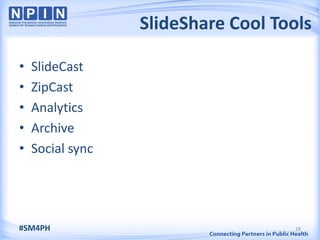 SlideShare Cool Tools

•   SlideCast
•   ZipCast
•   Analytics
•   Archive
•   Social sync




#SM4PH                               28
 