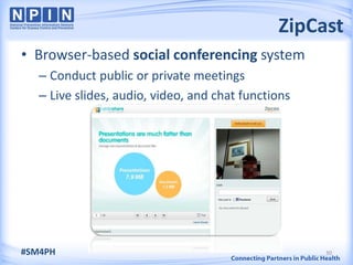 ZipCast
• Browser-based social conferencing system
   – Conduct public or private meetings
   – Live slides, audio, video, and chat functions




#SM4PH                                               30
 