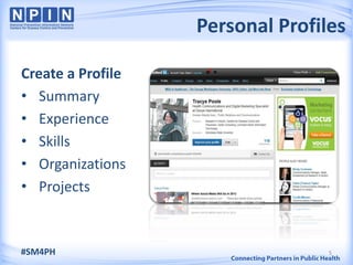Personal Profiles

Create a Profile
• Summary
• Experience
• Skills
• Organizations
• Projects



#SM4PH                            5
 