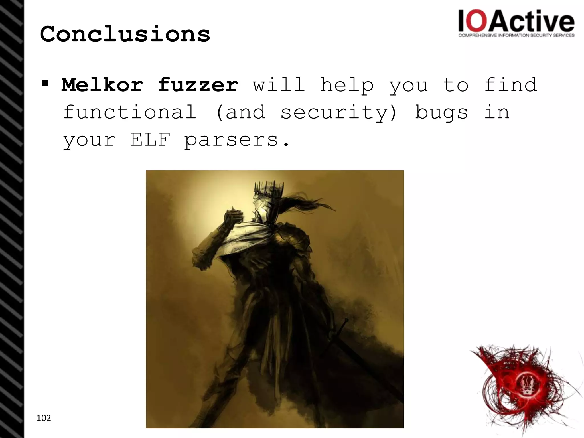 Conclusions
 Melkor fuzzer will help you to find
functional (and security) bugs in
your ELF parsers.
102
 