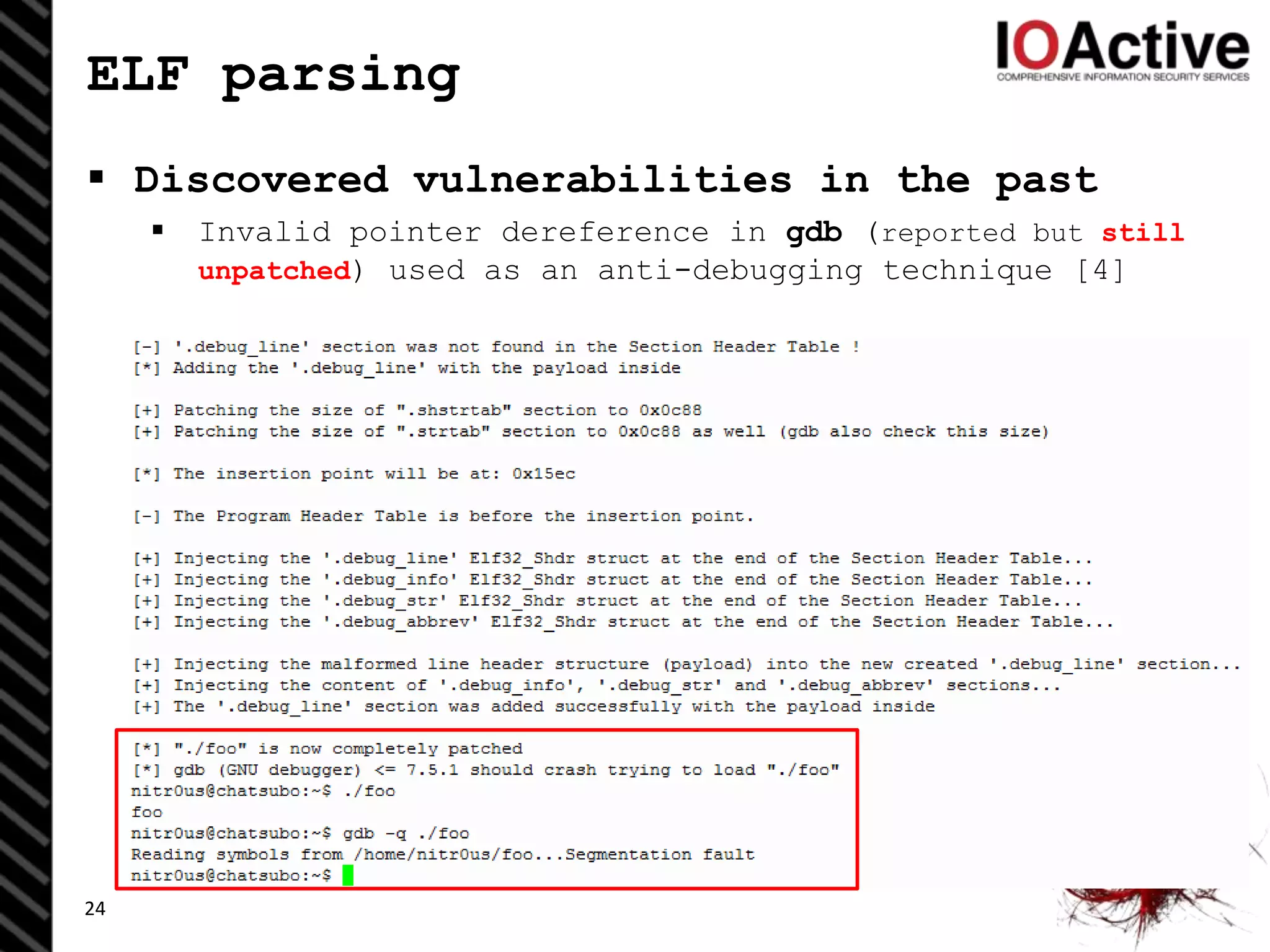 ELF parsing
 Discovered vulnerabilities in the past
 Invalid pointer dereference in gdb (reported but still
unpatched) used as an anti-debugging technique [4]
24
 