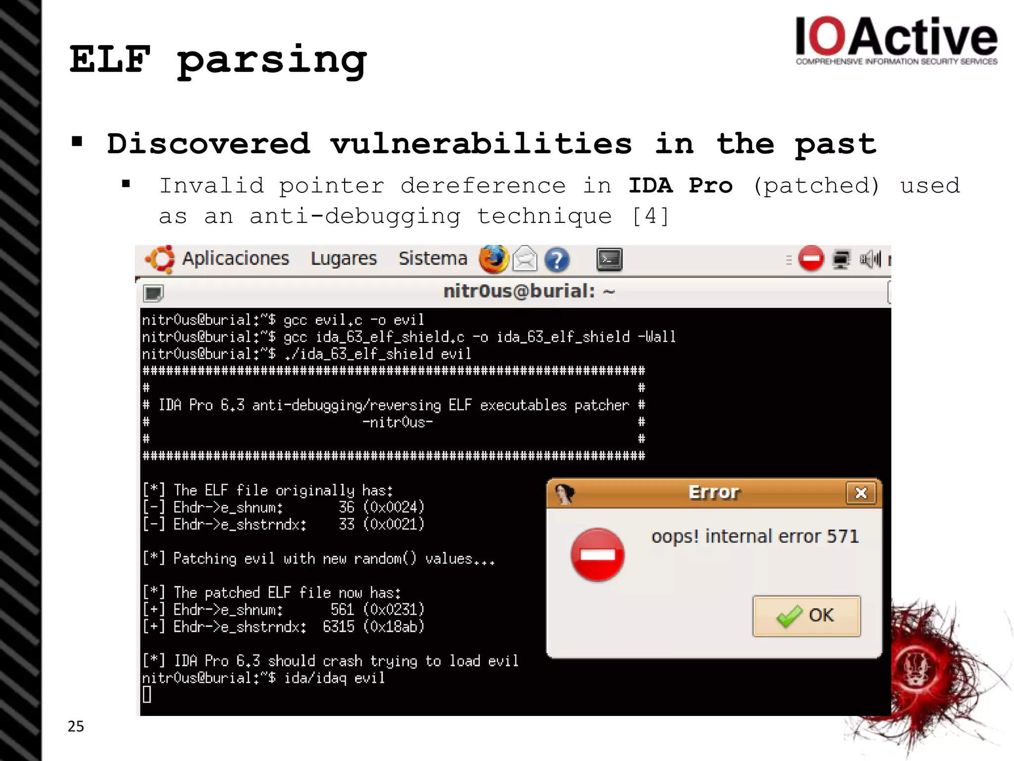 ELF parsing
 Discovered vulnerabilities in the past
 Invalid pointer dereference in IDA Pro (patched) used
as an anti-debugging technique [4]
25
 