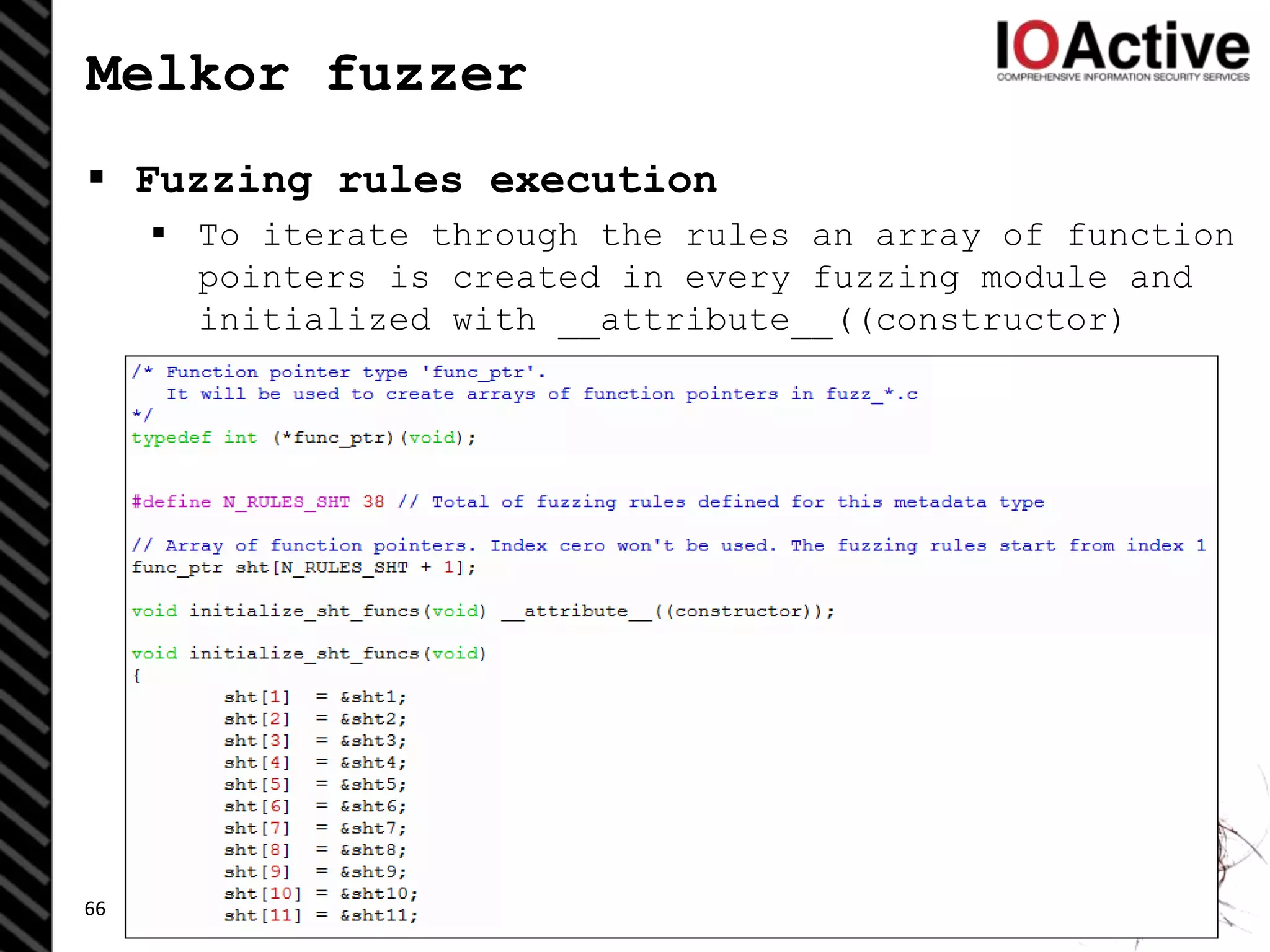 Melkor fuzzer
 Fuzzing rules execution
 To iterate through the rules an array of function
pointers is created in every fuzzing module and
initialized with __attribute__((constructor)
66
 