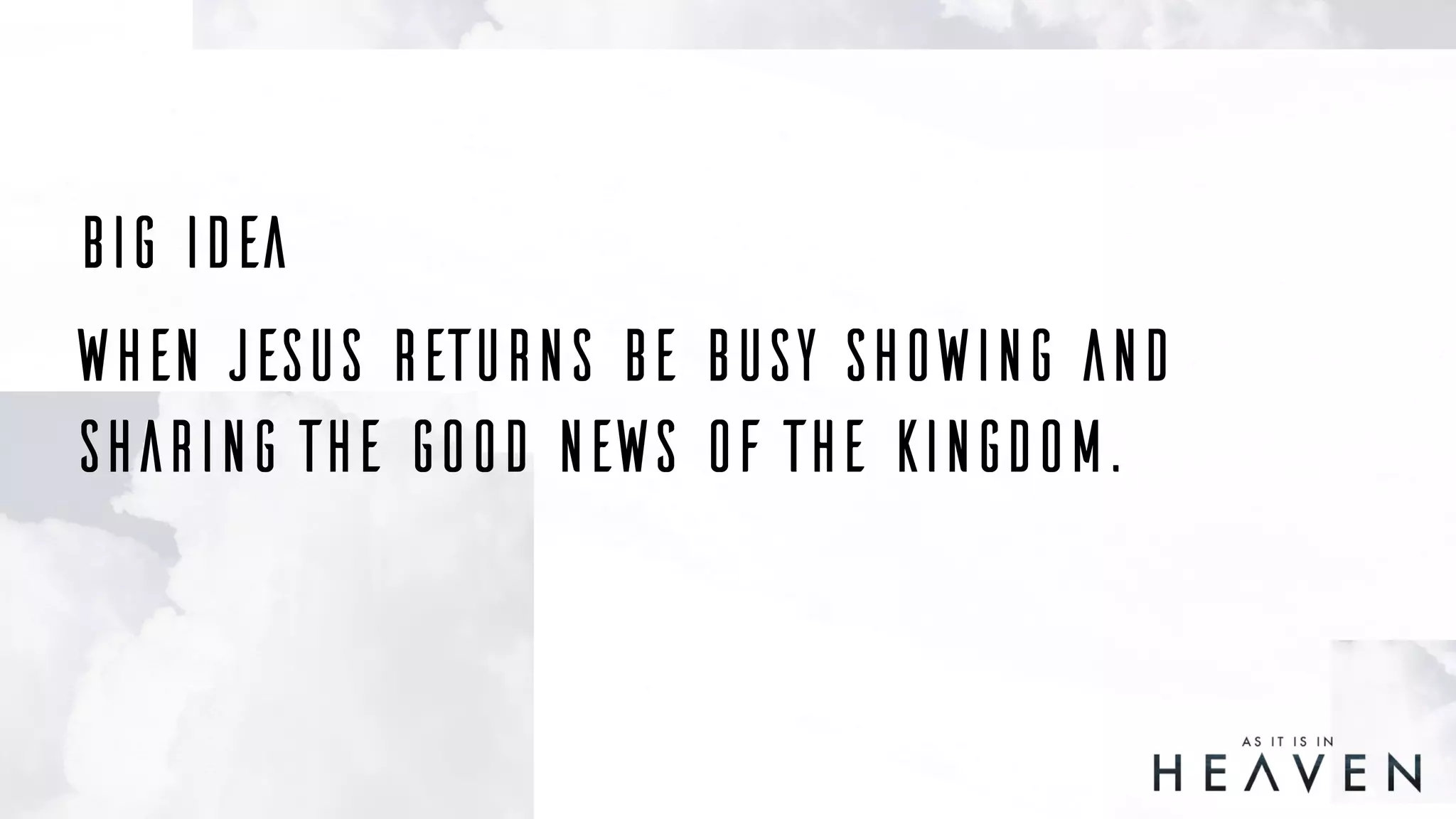 When Jesus returns be busy Showing and
sharing the Good news of the kingdom.
Big Idea
 