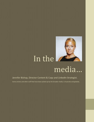 In the
                                      media…
Jennifer Bishop, Director Content & Copy and LinkedIn Strategist.
Some articles and other stuff that have been picked up by the broader media, in Australia and globally.
 