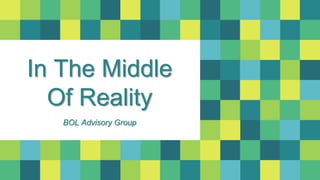 In The Middle
Of Reality
BOL Advisory Group
 