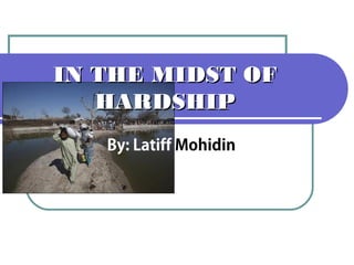 IN THE MIDST OF
   HARDSHIP
   By: Latiff Mohidin
 