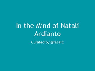 In the Mind of Natali
Ardianto
Curated by @fazafc
 