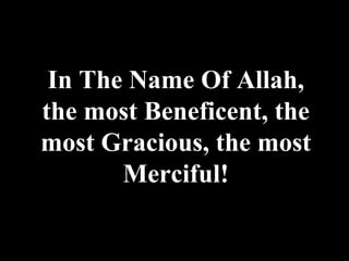 In The Name Of Allah,
the most Beneficent, the
most Gracious, the most
       Merciful!
 