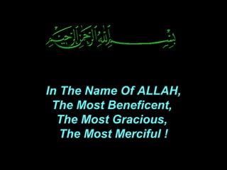 In The Name Of ALLAH, 
The Most Beneficent, 
The Most Gracious, 
The Most Merciful ! 
 