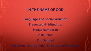 IN THE NAME OF GOD
Language and social variation
Presented & Edited by:
Hojjat Namdaran
Instructor:
Dr. Dehnad
Based on: George Yule, The study of language
 