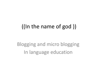 ((In the name of god ))
Blogging and micro blogging
In language education
 