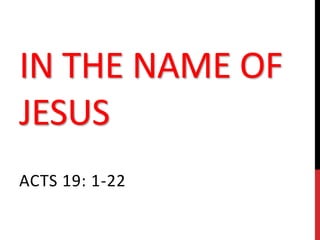 IN THE NAME OF
JESUS
ACTS 19: 1-22
 