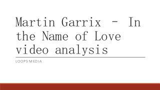 Martin Garrix – In
the Name of Love
video analysis
LOOPS MEDIA
 