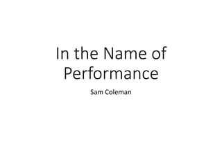 In the Name of
Performance
Sam Coleman
 