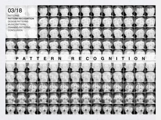 P A T T E R N R E C O G N I T I O N
03/18
PATTERNS
PATTERN RECOGNITION
DESIGN PATTERNS
MUSIC PATTERN
TRAINING PATTERNS
CONCLUSION
 
