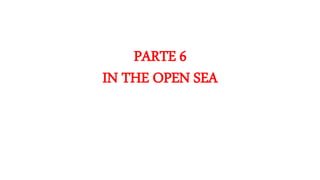 PARTE 6
IN THE OPEN SEA
 
