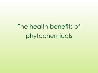 The health benefits of
phytochemicals
 