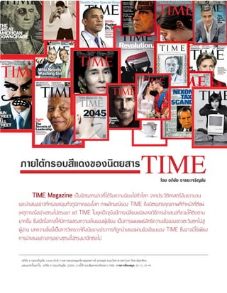 TIMEภายใต้กรอบสีแดงของนิตยสาร
	 TIME Magazine เป็นนิตยสารข่าวที่ได้รับความนิยมไปทั่วโลก จากประวัติศาสตร์อันยาวนาน
และนำ�เสนอข่าวที่ครอบคลุมทั่วภูมิภาคของโลก ภาพลักษณ์ของ TIME คือนิตยสารคุณภาพที่ทำ�หน้าที่ตีแผ่
เหตุการณ์อย่างตรงไปตรงมา แต่ TIME ในยุคปัจจุบันมีการเปลี่ยนแปลงกลวิธีการนำ�เสนอที่ชวนให้ติดตาม
มากขึ้น ซึ่งเปิดโอกาสให้มีการแสดงความเห็นของผู้เขียน เป็นการเผยแพร่ลัทธิความเชื่อของชาวตะวันตกไปสู่
ผู้อ่าน บทความชิ้นนี้เป็นการวิเคราะห์ถึงนัยบางประการที่ถูกนำ�เสนอผ่านข้อเขียนของ TIME ซึ่งอาจมิใช่เพียง
การนำ�เสนอข่าวสารอย่างตรงไปตรงมาอีกต่อไป
อภิชัย อารยะเจริญชัย. บรรณารักษ์ งานสารสนเทศและห้องสมุดสตางค์ มงคลสุข คณะวิทยาศาสตร์ มหาวิทยาลัยมหิดล.
เผยแพร่ครั้งแรกใน อภิชัย อารยะเจริญชัย. (2555). ภายใต้กรอบสีแดงของนิตยสาร TIME. วารสารห้องสมุด. 56 (1), 33-44.
โดย อภิชัย อารยะเจริญชัย
 