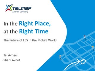 In the Right Place,
at the Right Time
The Future of LBS in the Mobile World



Tal Avneri
Shani Avnet
 