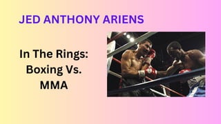 In The Rings:
Boxing Vs.
MMA
JED ANTHONY ARIENS
 