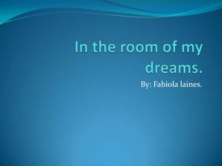In the room of my dreams.  By: Fabiola laines.  