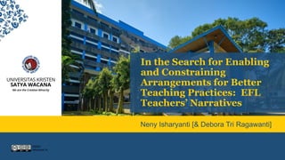 ©2022
Isharyanti, N.
In the Search for Enabling
and Constraining
Arrangements for Better
Teaching Practices: EFL
Teachers’ Narratives
Neny Isharyanti [& Debora Tri Ragawanti]
 