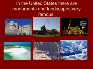 In the United States there are monuments and landscapes very famous. 