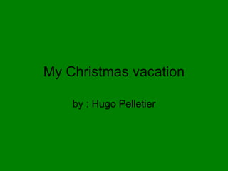 My Christmas vacation by : Hugo Pelletier 