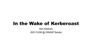 In the Wake of Kerberoast
Ken Kitahara
2021/12/08 @ OWASP Sendai
 