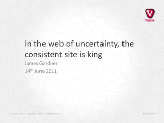 In the web of uncertainty, the consistent site is king James Gardner 14th June 2011 