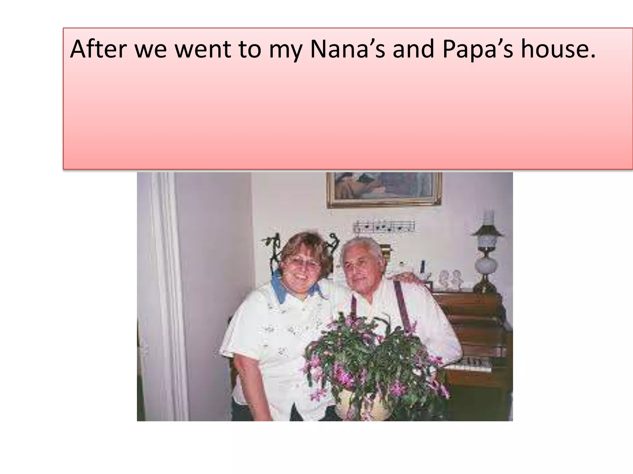 After we went to my Nana’s and Papa’s house.