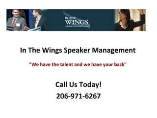   In The Wings Speaker Management &quot;We have the talent and we have your back&quot; Call Us Today! 206-971-6267 