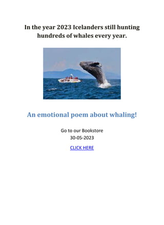 In the year 2023 Icelanders still hunting
hundreds of whales every year.
An emotional poem about whaling!
Go to our Bookstore
30-05-2023
CLICK HERE
 
