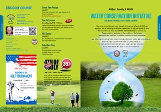 SeasonTeam Package
July 2015
If you have a 4-person team, you only pay for 3!
Green Fees Apply.
(Excludes Weekends  Holidays)
Tee time Booking and
Reservations
732-6843
From off post
(for Korean golf members)
031-874-3013
CRC GOLF COURSE
Golf Course
Daily: 6:30 a.m. - Dusk
Pro Shop
Daily: 6 a.m. - 7 p.m.
Snack Bar
Monday - Thursday: Closed
Friday - Sunday  Holidays: 9 a.m. - 5 p.m.
Thanks for visiting
CRC Golf Course!
Please provide input on our
service, using this QR Code
Dave Sisney NIKE Special
July 2015
Buy any Nike Clubs, comes with Free 1 dozen Golf
Ball (RZN, New Version)
Rolled Back Price
July 2015
Rolled back sale items have been
updated, check out our newly
marked price tags.
Free Golf Lessons
Every Saturday 9:30 -11:30 a.m.
Lessons include swing mechanics, short game mastery,
including etiquette and rules of golf. Lessons are on a
first come, first served basis.
IndependentDay
GolfTournament
Friday, July 3, 1 - 5 p.m.
Fee: $40*
*Entry fee includes BBQ
Dinner with beverages and
gift certificates awarded as
prizes.
July 3 -11 / 6 a.m. - 7 p.m.
Up to 35% Off on selected items such as clubs,
shoes, clothes, golf balls, caps and other golf-
ing accessories. Purchase any clubs on sale and
receive 1 Free dozen RZN during this period!
Due to the current drought in the Republic of Korea, we at Family  MWR are
doing our part by reducing the amount of water used on our golf courses by 50%.
We will continue to water the GREENS AND TEE BOXES the best we can.
Please accept our apologies for the condition of the fairways.
We hope to get them back to excellent conditions as soon as possible.
올해 한국의 기록적인 가뭄으로 인하여 미군부대 시설및 골프장 포함하여 사용하는 물을 50% 감량합니다.
최소한의 물 사용은 그린과 티박스에 한하며 그 외 지역은 제한됩니다.
그로 인하여 페어웨이 컨디션이 매우 좋지 않으니 손님들의 많은 양해 부탁드립니다.
앞으로 가뭄이 해갈되면 좋은 골프장 컨디션으로 보답하겠습니다.
AREA I Family  MWR
WaterConservationInitiativeCRC GOLF COURSE / CASEY GOLF COURSE
GolfCourse
4342 USAG Red Cloud - Casey and Area I Family and MWR Magazine IN THE ZONE
GolfCourse
 