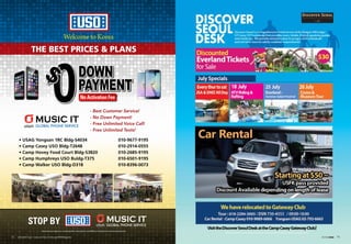 WelcometoKorea
DOWN
PAYMENT
$
- Best Customer Service!
- No Down Payment!
- Free Unlimited Voice Call!
- Free Unlimited Texts!
• USAG Yongsan 1RC Bldg-S4034 	 010-9677-9195
• Camp Casey USO Bldg-T2648 	 010-2914-0555
• Camp Hovey Food Court Bldg-S3820	 010-2685-9195
• Camp Humphreys USO Buldg-T375 	 010-6501-9195
• Camp Walker USO Bldg-D318 	 010-8396-0073
THE BEST PRICES  PLANS
STOP BY
Advertisement does not constitute DoD, Army, Family and MWR or Federal Government Endorsement.
Advertisement does not constitute DoD, Army, Family and MWR or Federal Government Endorsement.
73IN THE ZONE72 USAG Red Cloud - Casey and Area I Family and MWR Magazine
 