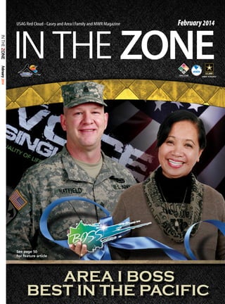 February 2014

IN THE ZONE
USAG Red Cloud - Casey and Area I Family and MWR Magazine

February 2014

See page 50
For feature article

AREA I BOSS
BEST IN THE PACIFIC

 