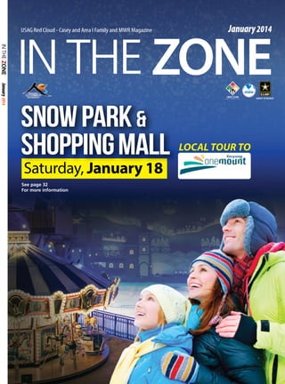 January 2014

IN THE ZONE
USAG Red Cloud - Casey and Area I Family and MWR Magazine

January 2014

Snow Park &
shopping Mall
Saturday, January 18

See page 32
For more information

Local Tour to

 